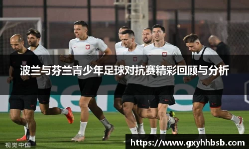 波兰与芬兰青少年足球对抗赛精彩回顾与分析