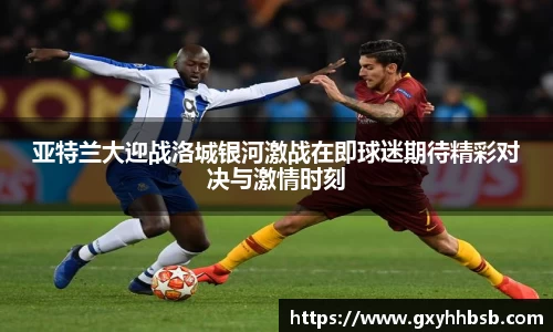 亚特兰大迎战洛城银河激战在即球迷期待精彩对决与激情时刻